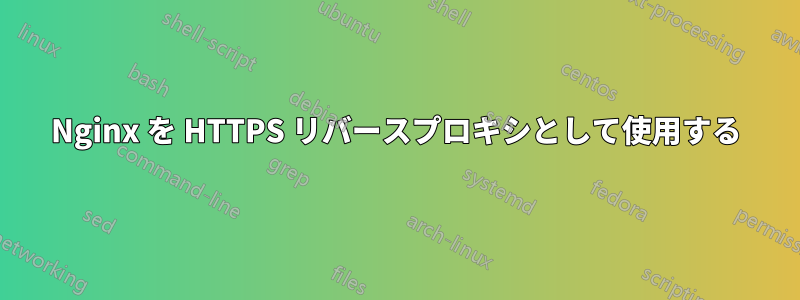 Nginx を HTTPS リバースプロキシとして使用する