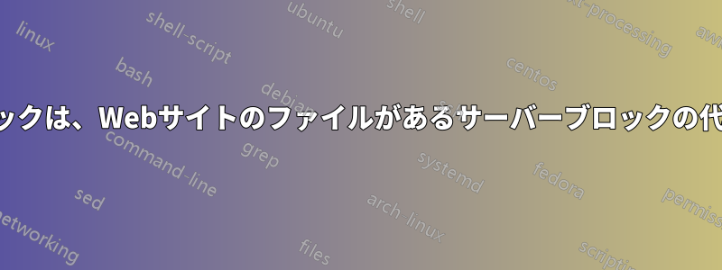 デフォルトのサーバーブロックは、Webサイトのファイルがあるサーバーブロックの代わりにロードし続けます。