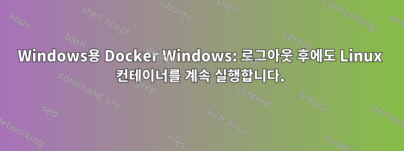 Windows용 Docker Windows: 로그아웃 후에도 Linux 컨테이너를 계속 실행합니다.