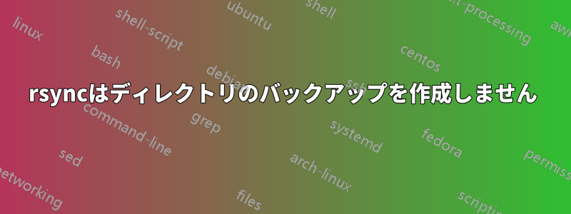 rsyncはディレクトリのバックアップを作成しません