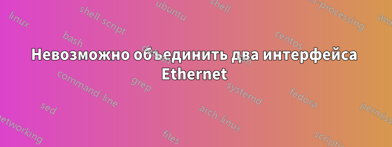 Невозможно объединить два интерфейса Ethernet