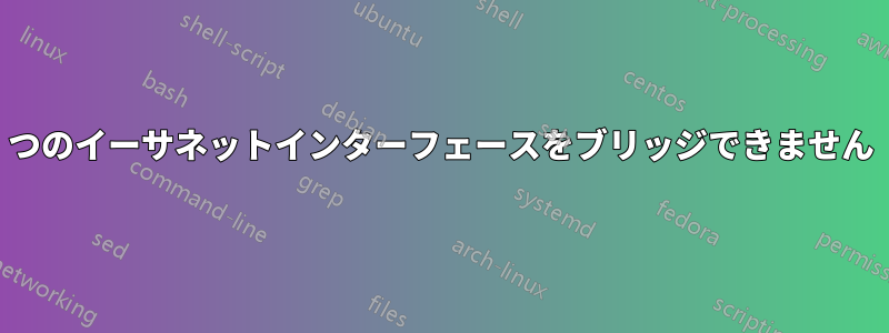 2つのイーサネットインターフェースをブリッジできません