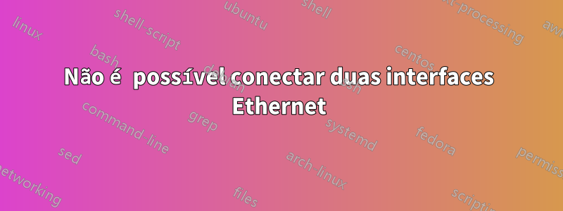 Não é possível conectar duas interfaces Ethernet