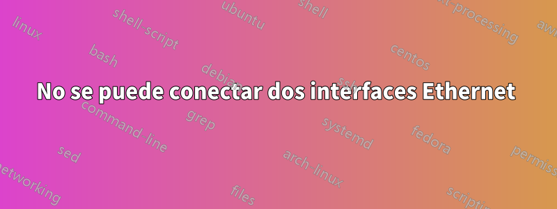 No se puede conectar dos interfaces Ethernet