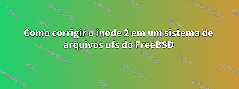 Como corrigir o inode 2 em um sistema de arquivos ufs do FreeBSD