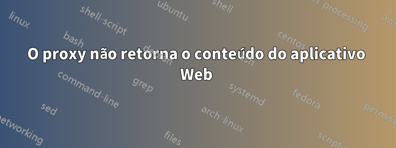 O proxy não retorna o conteúdo do aplicativo Web