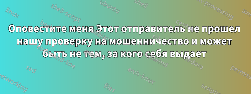 Оповестите меня Этот отправитель не прошел нашу проверку на мошенничество и может быть не тем, за кого себя выдает