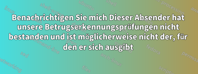 Benachrichtigen Sie mich Dieser Absender hat unsere Betrugserkennungsprüfungen nicht bestanden und ist möglicherweise nicht der, für den er sich ausgibt