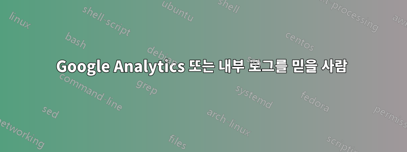 Google Analytics 또는 내부 로그를 믿을 사람