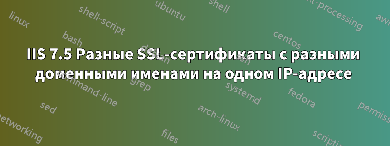 IIS 7.5 Разные SSL-сертификаты с разными доменными именами на одном IP-адресе