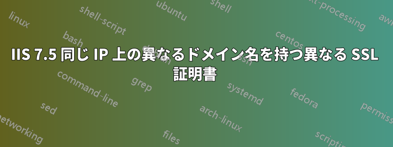 IIS 7.5 同じ IP 上の異なるドメイン名を持つ異なる SSL 証明書