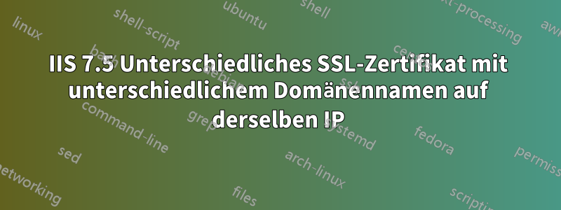 IIS 7.5 Unterschiedliches SSL-Zertifikat mit unterschiedlichem Domänennamen auf derselben IP