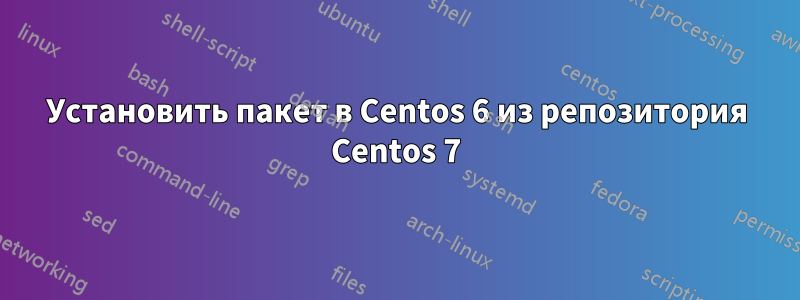 Установить пакет в Centos 6 из репозитория Centos 7