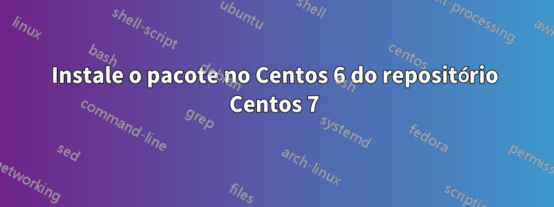 Instale o pacote no Centos 6 do repositório Centos 7