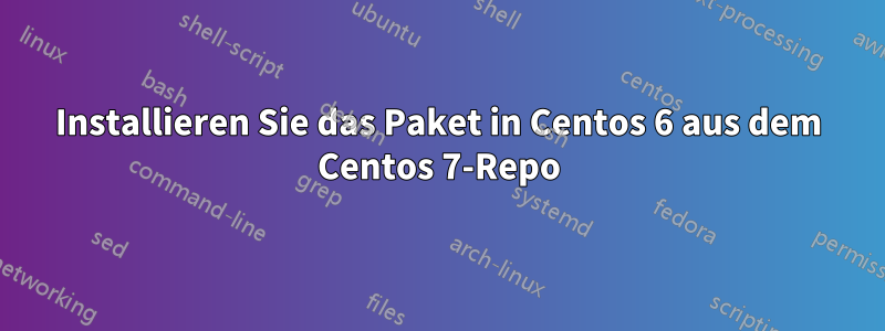 Installieren Sie das Paket in Centos 6 aus dem Centos 7-Repo