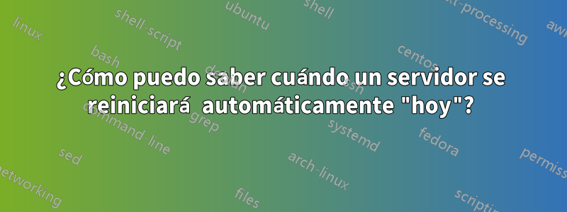 ¿Cómo puedo saber cuándo un servidor se reiniciará automáticamente "hoy"?