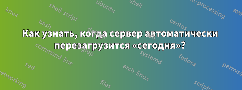 Как узнать, когда сервер автоматически перезагрузится «сегодня»?