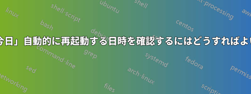 サーバーが「今日」自動的に再起動する日時を確認するにはどうすればよいでしょうか?