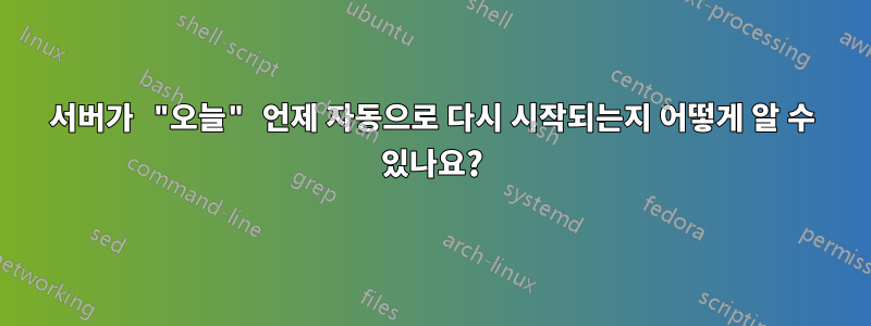 서버가 "오늘" 언제 자동으로 다시 시작되는지 어떻게 알 수 있나요?