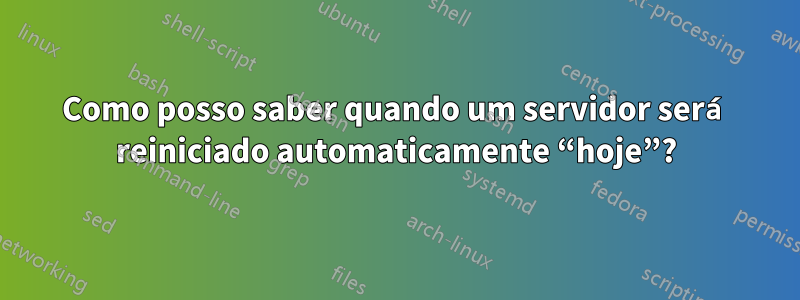 Como posso saber quando um servidor será reiniciado automaticamente “hoje”?