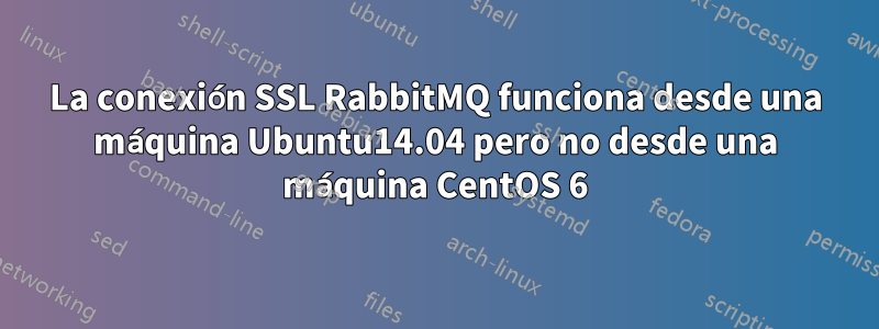 La conexión SSL RabbitMQ funciona desde una máquina Ubuntu14.04 pero no desde una máquina CentOS 6