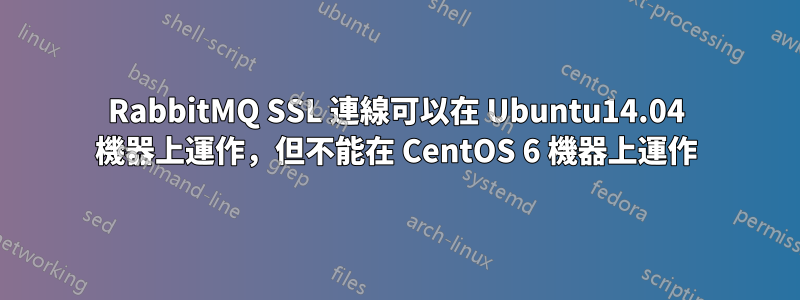 RabbitMQ SSL 連線可以在 Ubuntu14.04 機器上運作，但不能在 CentOS 6 機器上運作