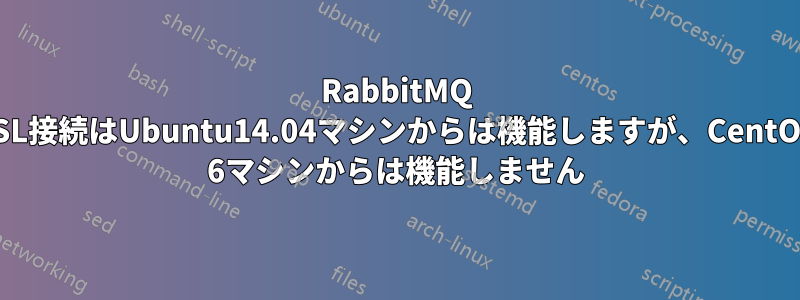 RabbitMQ SSL接続はUbuntu14.04マシンからは機能しますが、CentOS 6マシンからは機能しません