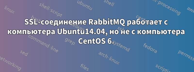 SSL-соединение RabbitMQ работает с компьютера Ubuntu14.04, но не с компьютера CentOS 6.