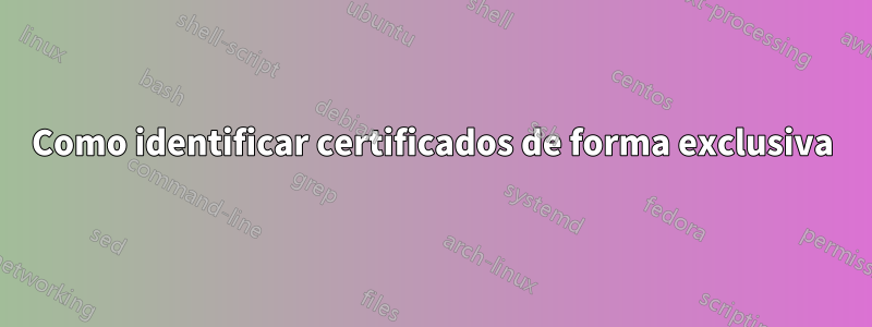 Como identificar certificados de forma exclusiva