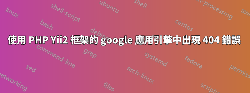 使用 PHP Yii2 框架的 google 應用引擎中出現 404 錯誤