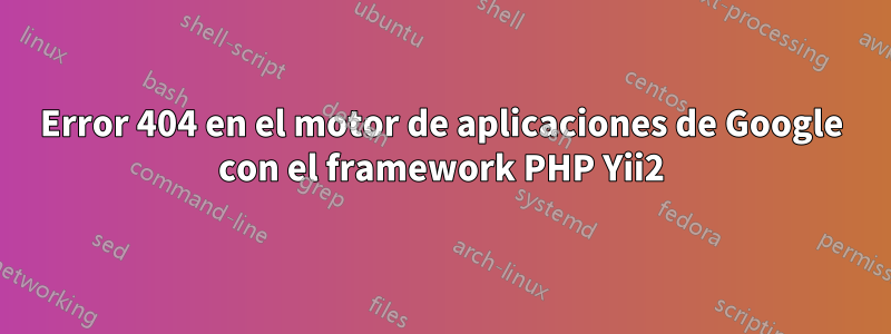 Error 404 en el motor de aplicaciones de Google con el framework PHP Yii2