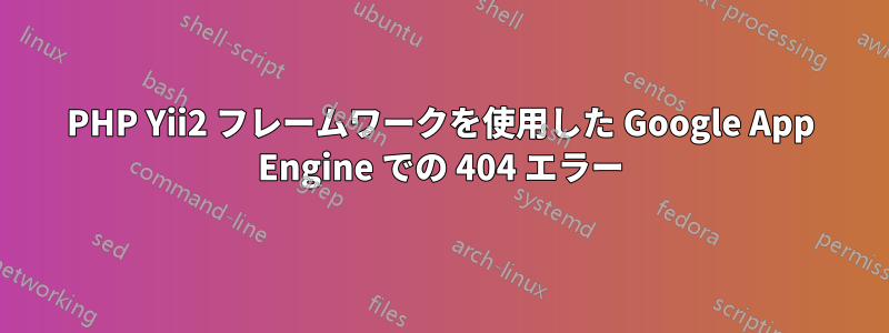 PHP Yii2 フレームワークを使用した Google App Engine での 404 エラー