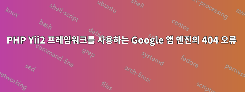 PHP Yii2 프레임워크를 사용하는 Google 앱 엔진의 404 오류