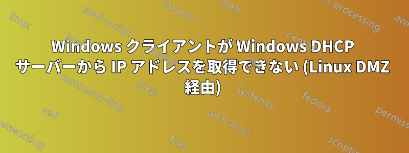 Windows クライアントが Windows DHCP サーバーから IP アドレスを取得できない (Linux DMZ 経由)