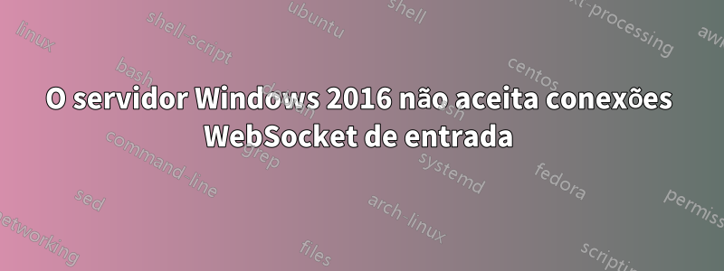 O servidor Windows 2016 não aceita conexões WebSocket de entrada