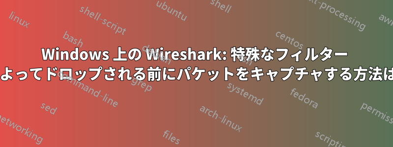 Windows 上の Wireshark: 特殊なフィルター ドライバーによってドロップされる前にパケットをキャプチャする方法はありますか?