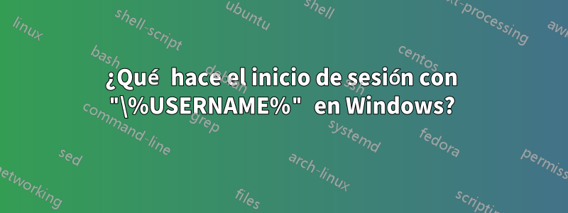 ¿Qué hace el inicio de sesión con "\%USERNAME%" en Windows?