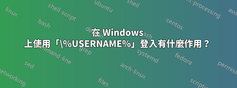 在 Windows 上使用「\%USERNAME%」登入有什麼作用？