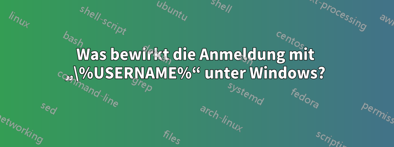 Was bewirkt die Anmeldung mit „\%USERNAME%“ unter Windows?