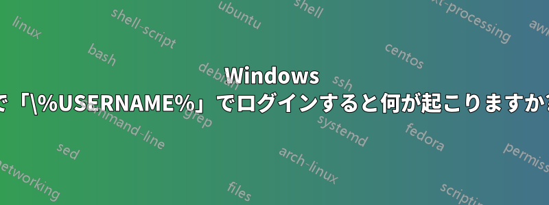 Windows で「\%USERNAME%」でログインすると何が起こりますか?