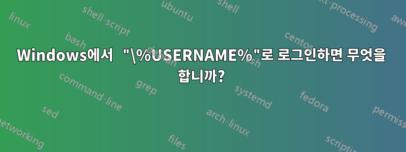 Windows에서 "\%USERNAME%"로 로그인하면 무엇을 합니까?