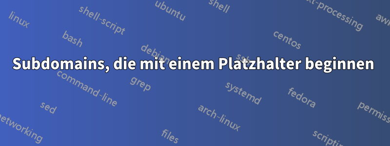 Subdomains, die mit einem Platzhalter beginnen