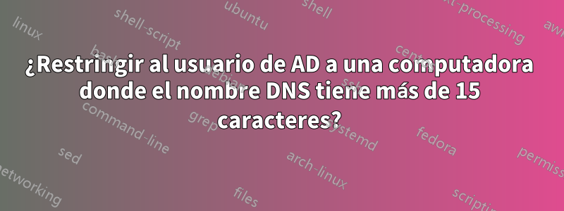 ¿Restringir al usuario de AD a una computadora donde el nombre DNS tiene más de 15 caracteres?