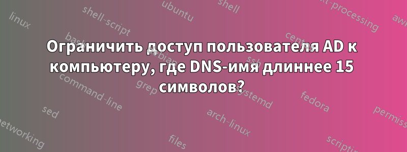 Ограничить доступ пользователя AD к компьютеру, где DNS-имя длиннее 15 символов?