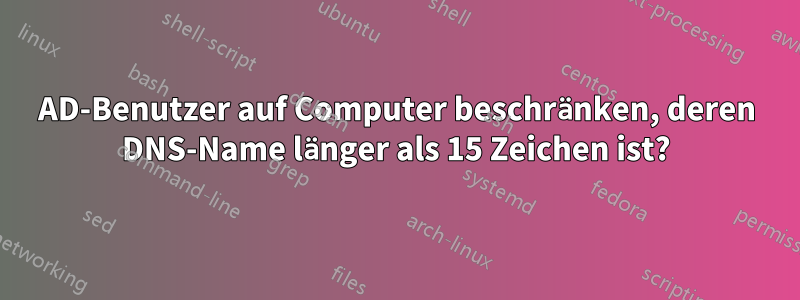 AD-Benutzer auf Computer beschränken, deren DNS-Name länger als 15 Zeichen ist?