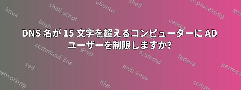 DNS 名が 15 文字を超えるコンピューターに AD ユーザーを制限しますか?