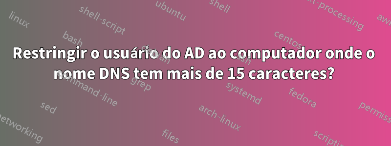 Restringir o usuário do AD ao computador onde o nome DNS tem mais de 15 caracteres?