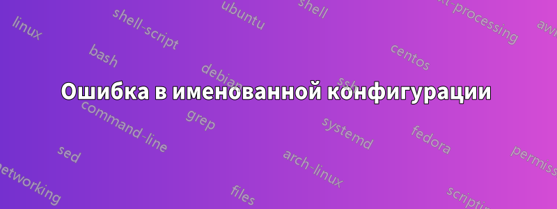 Ошибка в именованной конфигурации