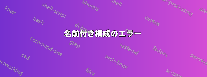 名前付き構成のエラー