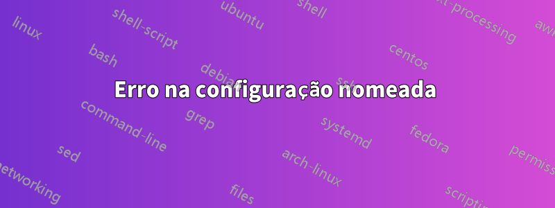 Erro na configuração nomeada